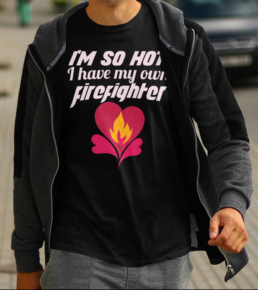 I'm So Hot I Have My Own Firefighter Heart Flame T-Shirt