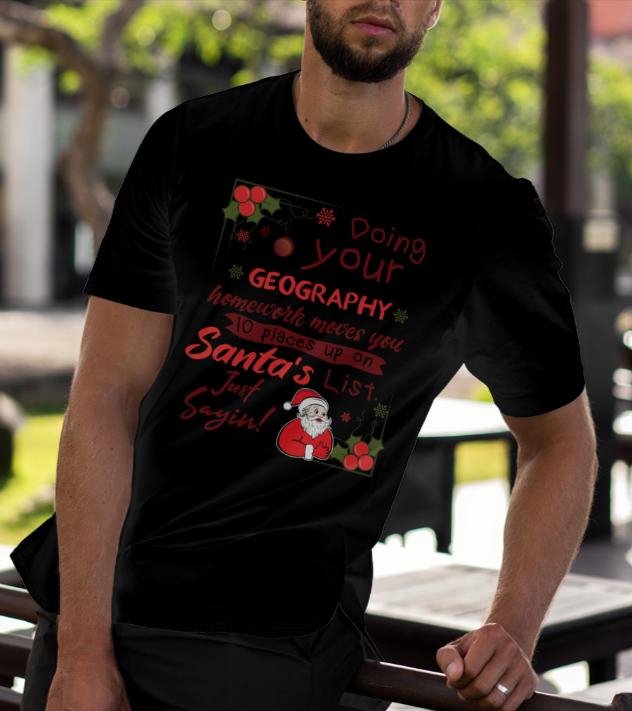 Doing Your Geography Homework Moves You 10 Places Up On Santa's List Just Sayin T-Shirt