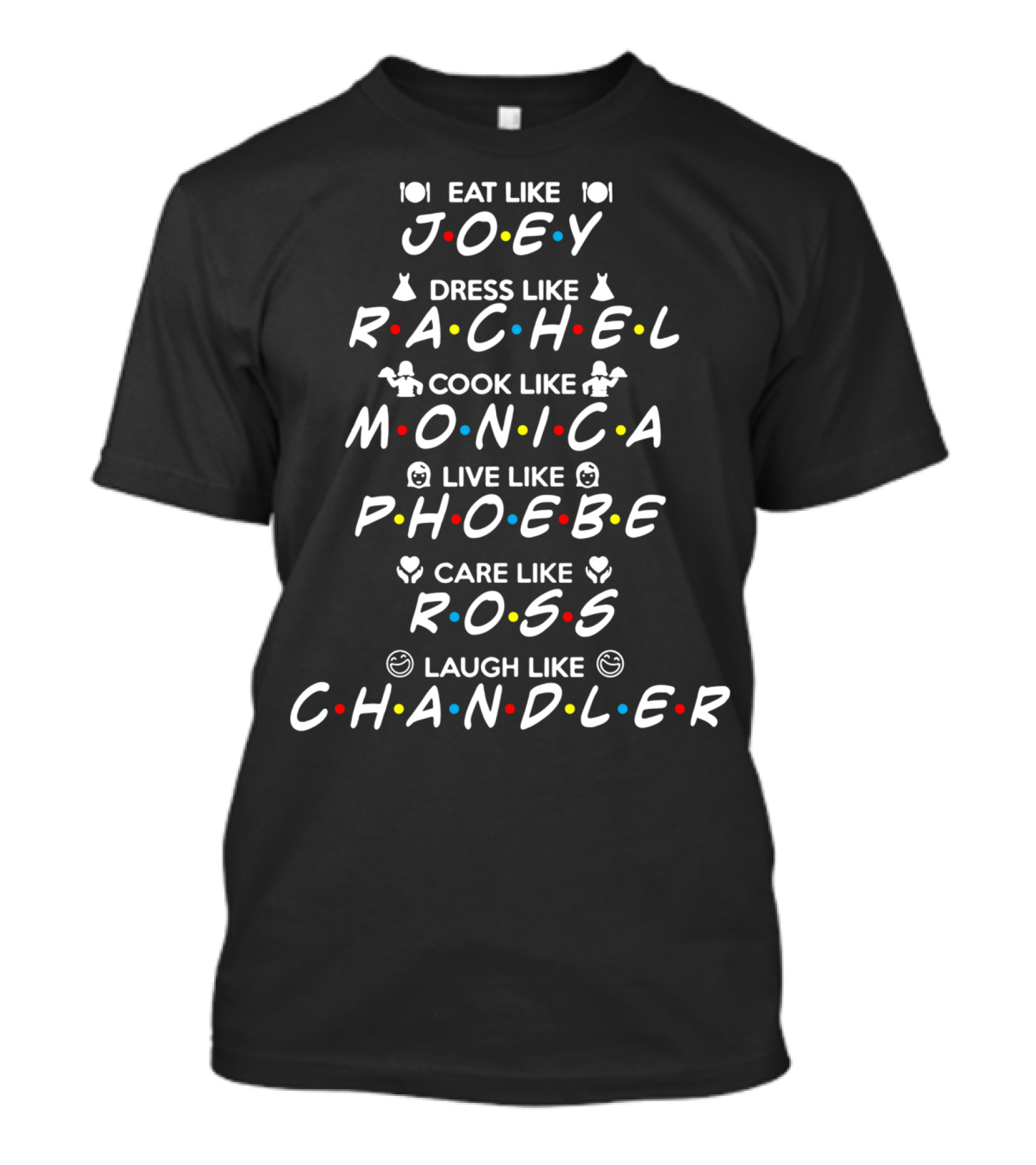 Eat Like Joey Dress Like Rachel Cook Like Monica Live Like Phoebe Care Like Ross Laugh Like Chandler Friends Iconic Characters Fun Guide T-Shirt