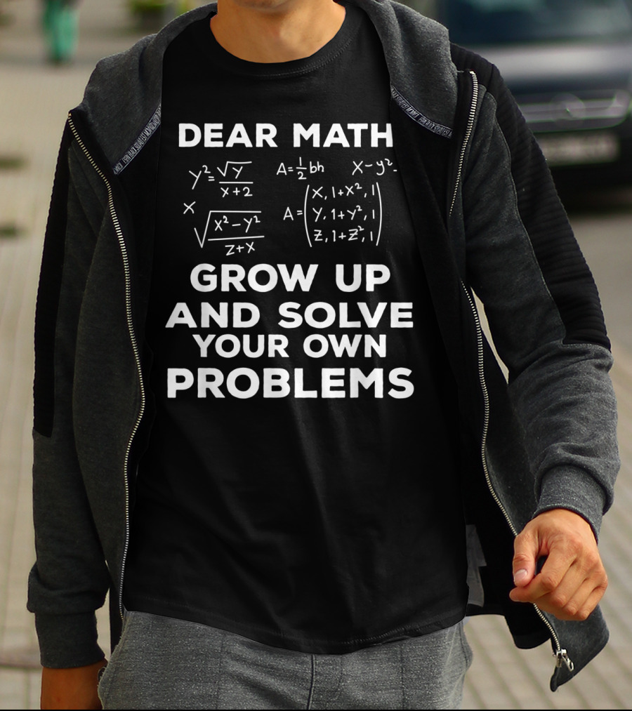 Dear Math Grow Up And Solve Your Own Problems Equations Humor T-Shirt