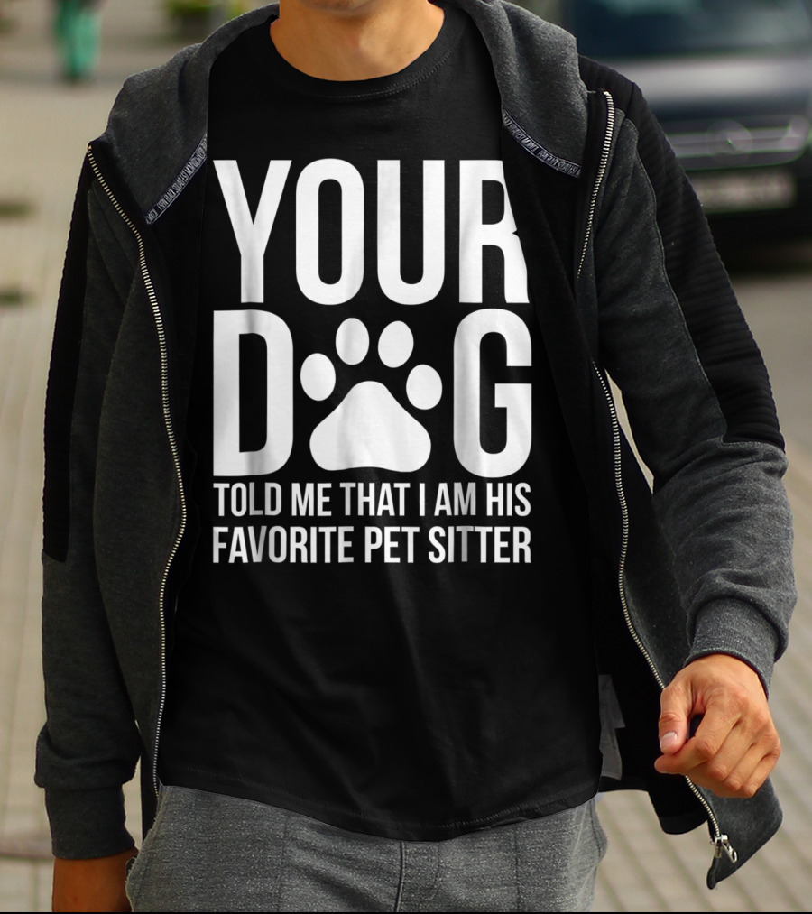 Your Dog Told Me That I Am His Favorite Pet Sitter T-Shirt