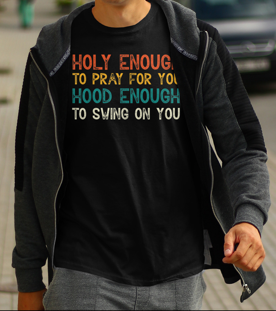 Holy Enough To Pray For You Hood Enough To Swing On You T-Shirt