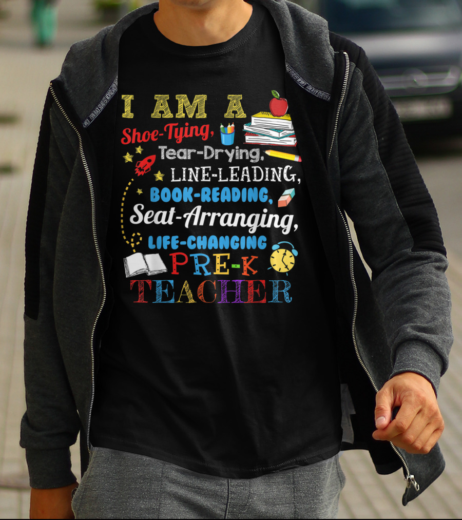 I Am A Shoe-Tying Tear-Drying Line-Leading Book-Reading Seat-Arranging Life-Changing Pre-K Teacher T-Shirt
