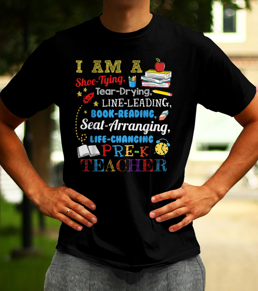 I Am A Shoe-Tying Tear-Drying Line-Leading Book-Reading Seat-Arranging Life-Changing Pre-K Teacher T-Shirt