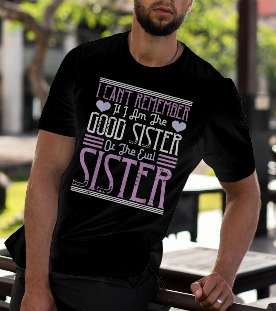 I Can't Remember If I Am The Good Sister Or The Evil Sister T-Shirt