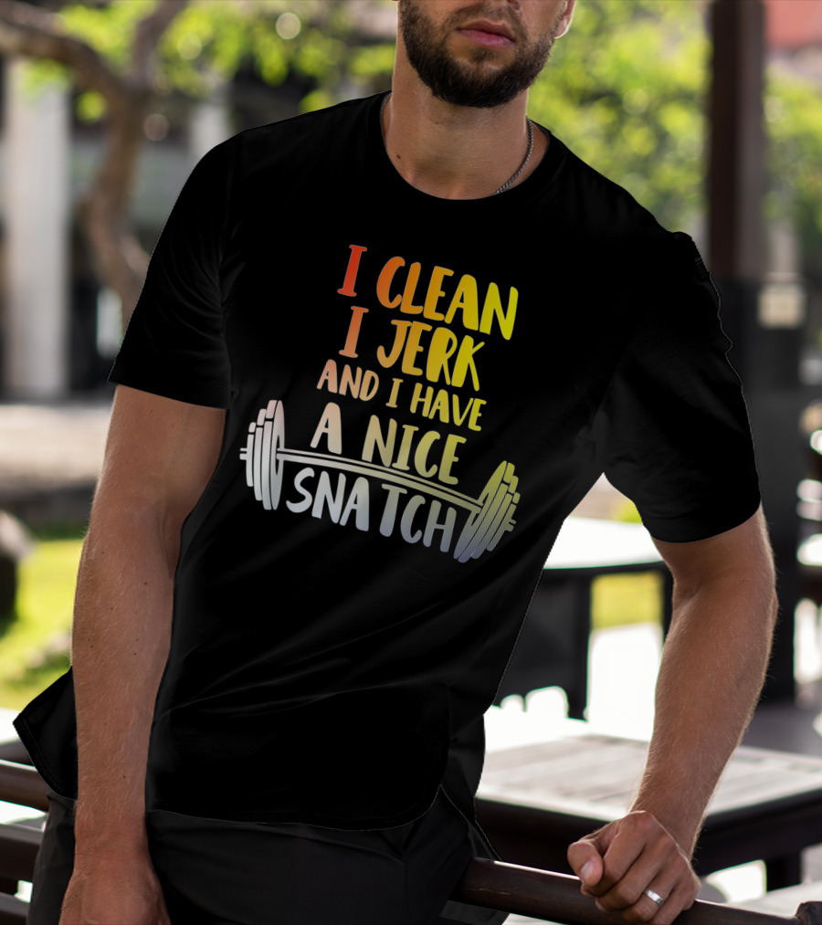 I Clean I Jerk And I Have A Nice Snatch Barbell Fitness Humor T-Shirt