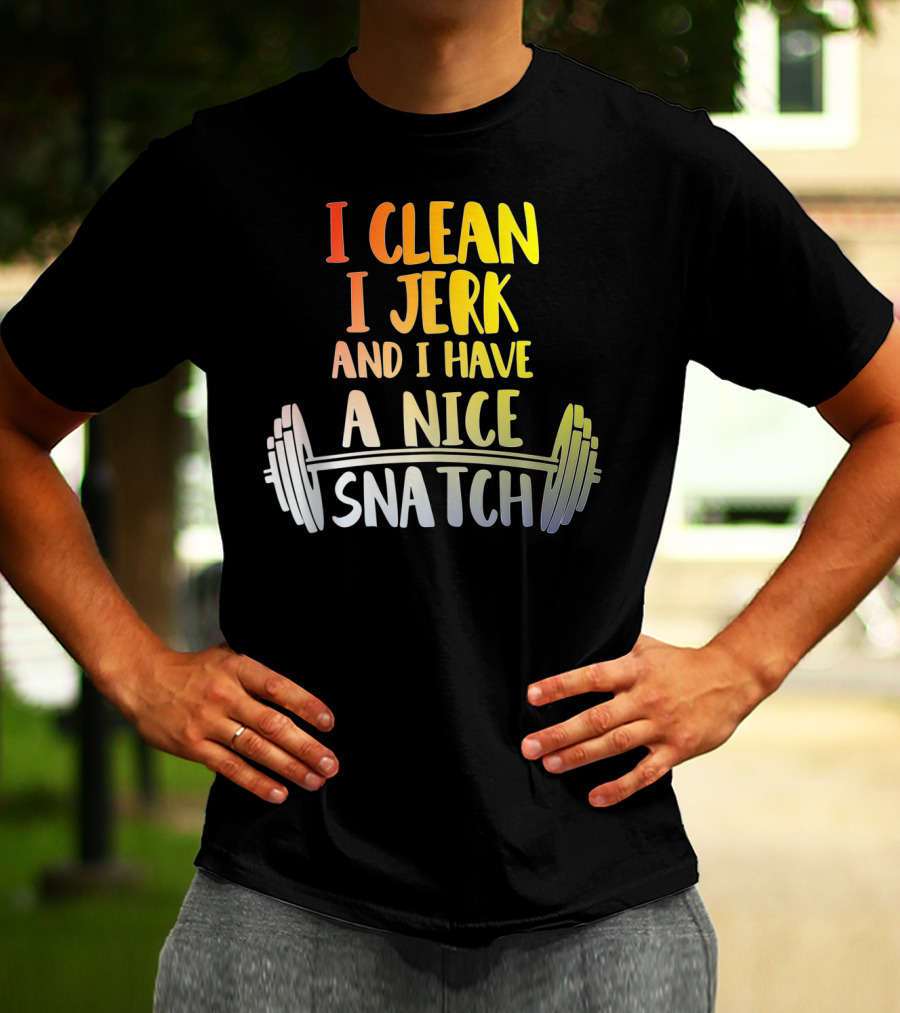 I Clean I Jerk And I Have A Nice Snatch Barbell Fitness Humor T-Shirt