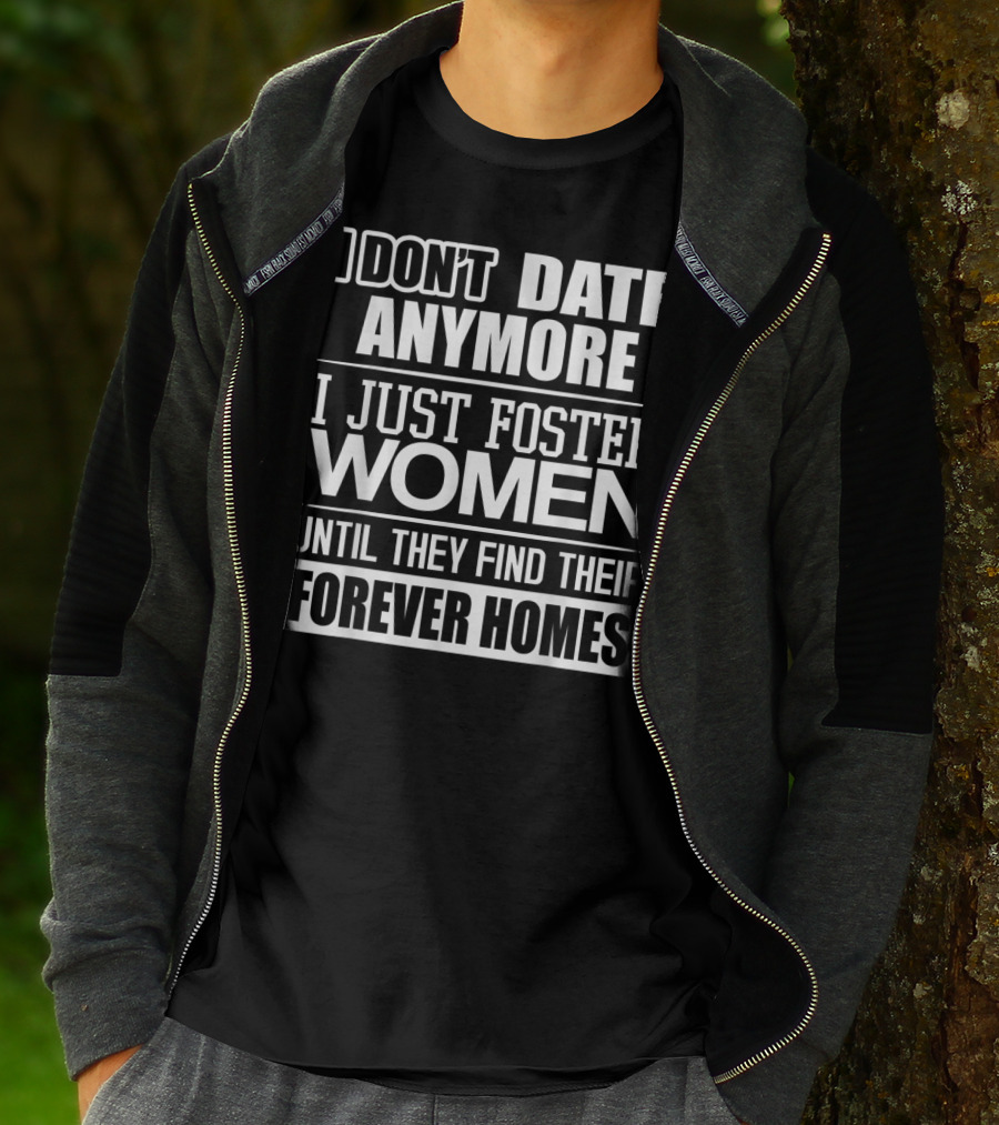 I Don't Date Anymore I Just Foster Women Until They Find Their Forever Homes T-Shirt