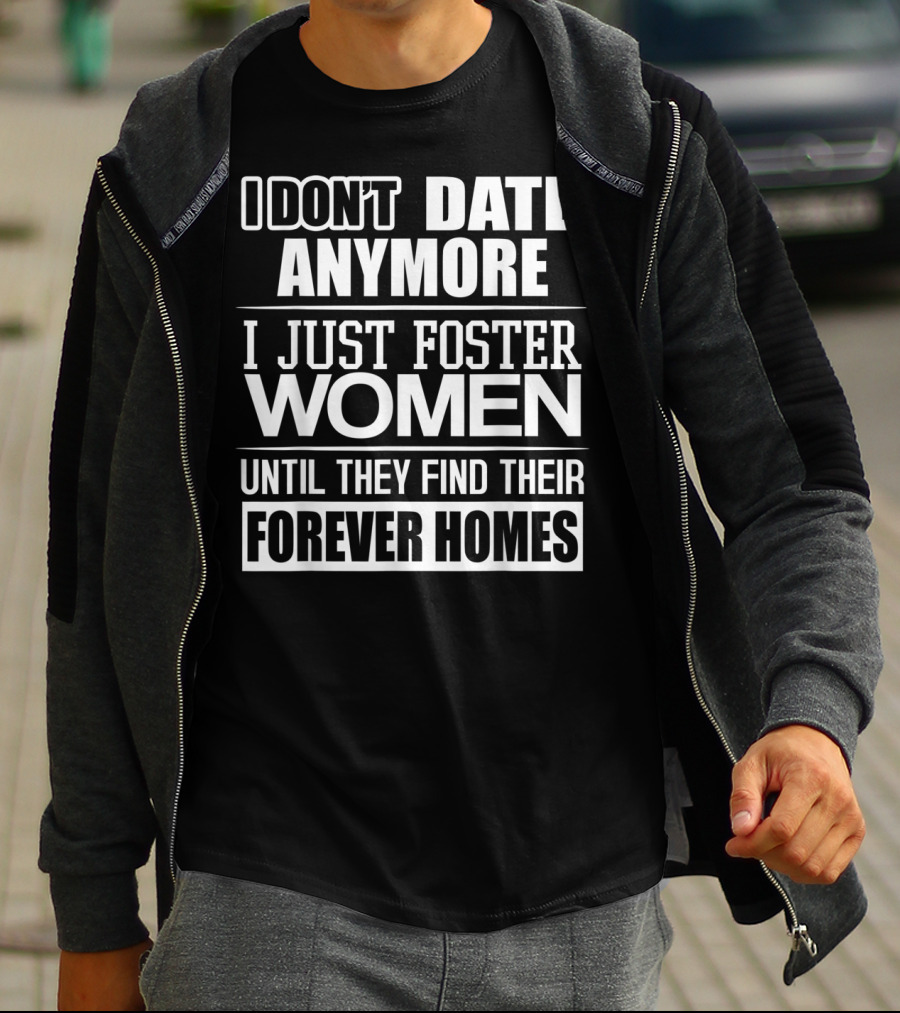 I Don't Date Anymore I Just Foster Women Until They Find Their Forever Homes T-Shirt