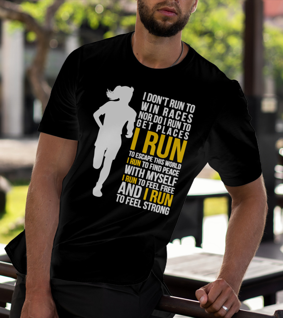 I Don't Run To Win Races Nor Do I Run To Get Places I Run To Escape This World I Run To Find Peace With Myself I Run To Feel Free And I Run To Feel Strong T-Shirt