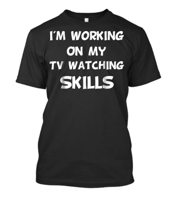 I'm Working On My TV Watching Skills Couch Skills T-Shirt