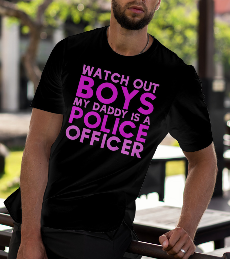 Watch Out Boys My Daddy Is A Police Officer T-Shirt