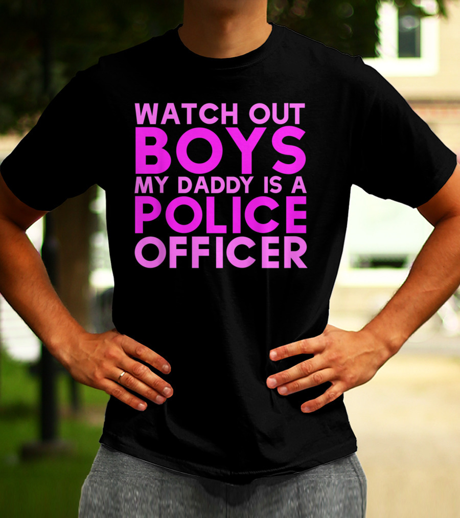 Watch Out Boys My Daddy Is A Police Officer T-Shirt