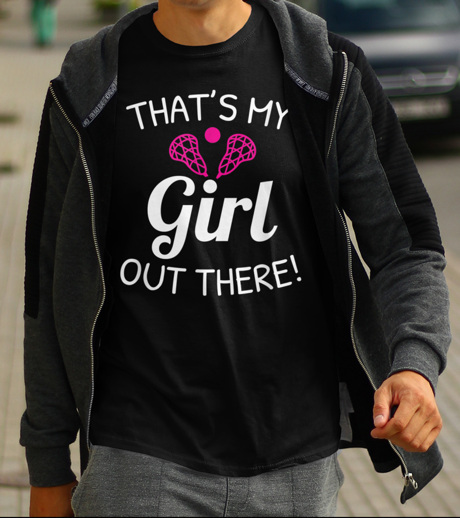 That's My Girl Out There Lacrosse Mom Dad Pride T-Shirt
