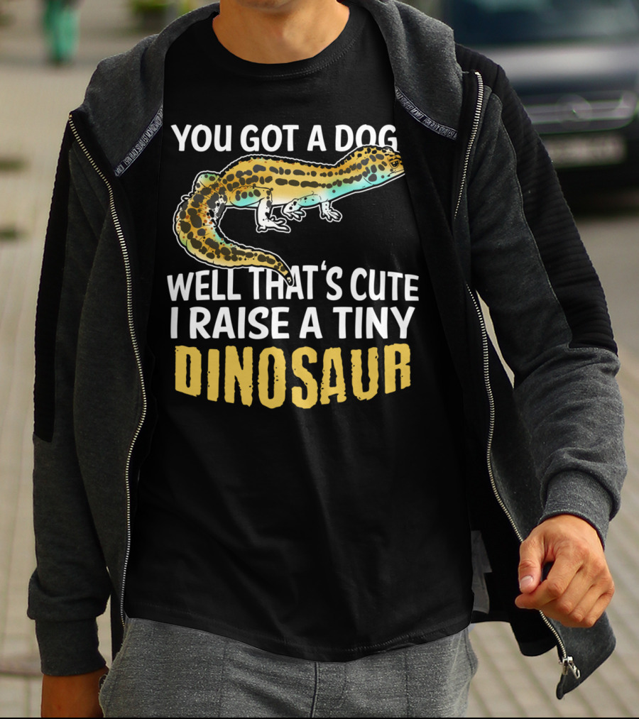 You Got A Dog? Well That's Cute I Raise A Tiny Dinosaur Leopard Gecko Pet Lizard T-Shirt
