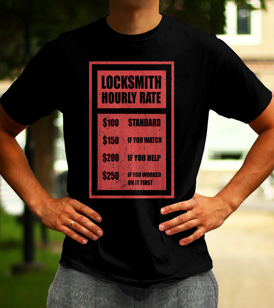Locksmith Hourly Rate Standard $100 If You Watch $150 If You Help $200 If You Worked On It First $250 T-Shirt