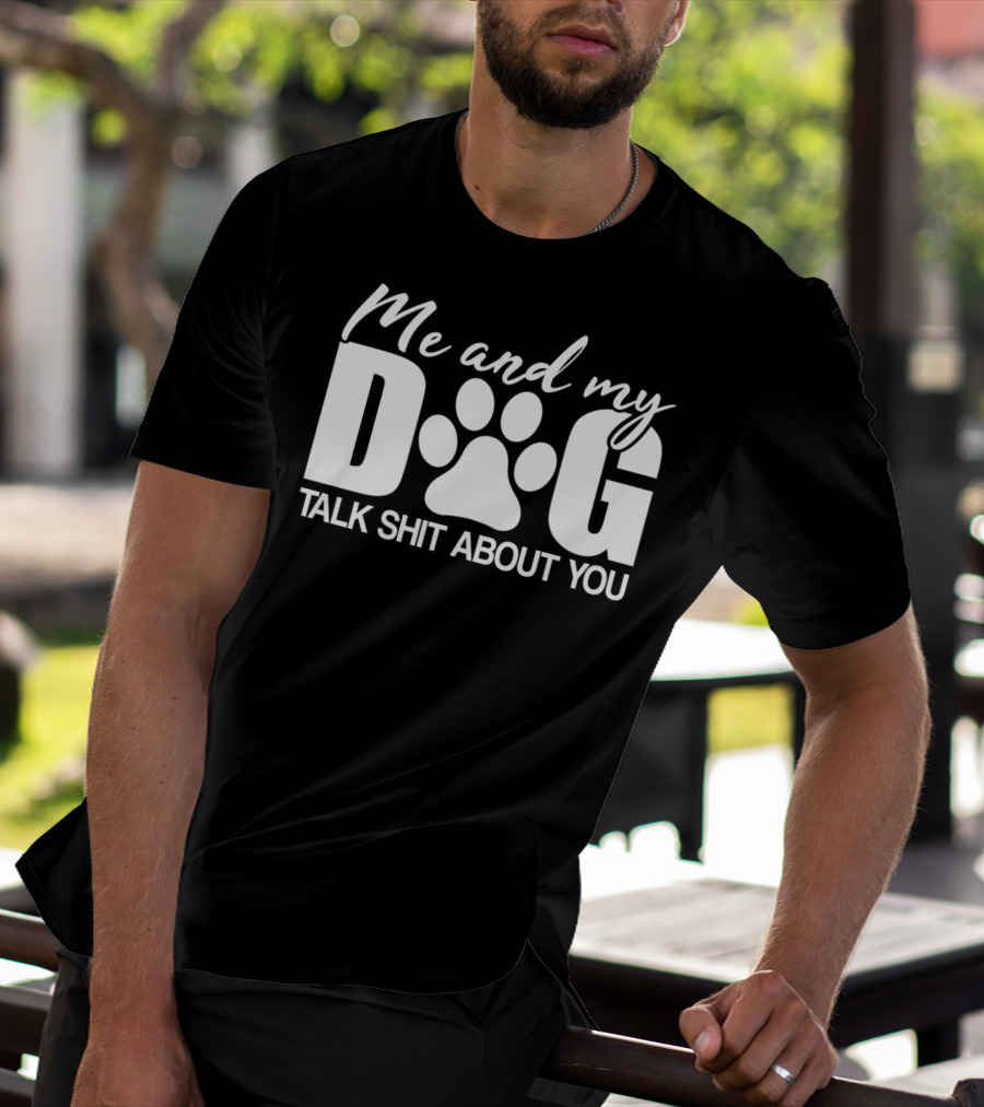 Me And My Dog Talk Shit About You T-Shirt