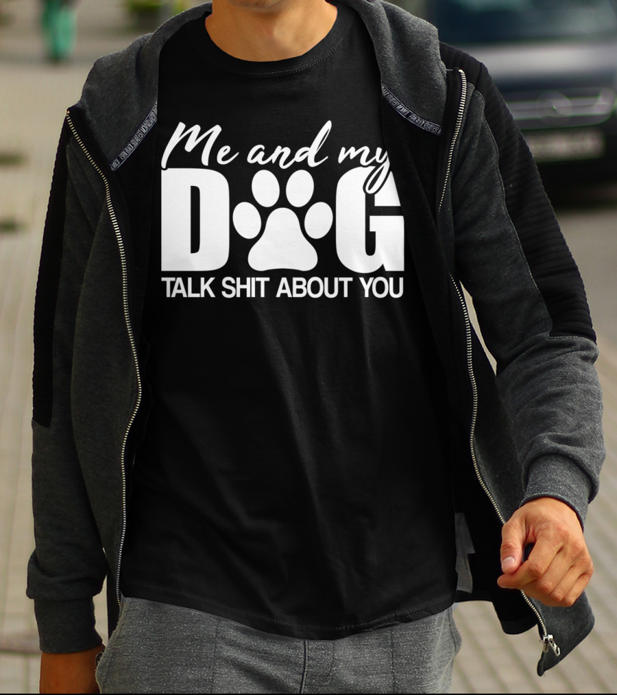 Me And My Dog Talk Shit About You T-Shirt