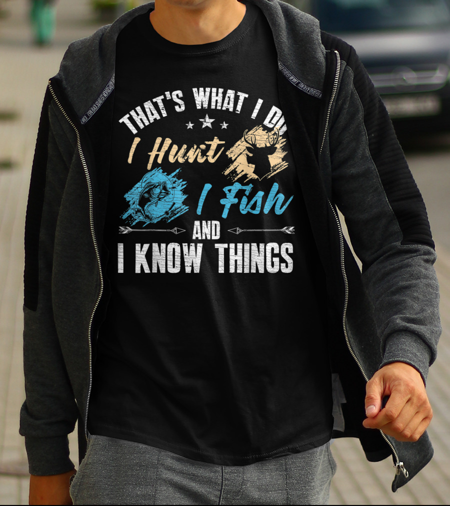 That's What I Do I Hunt I Fish And I Know Things T-Shirt