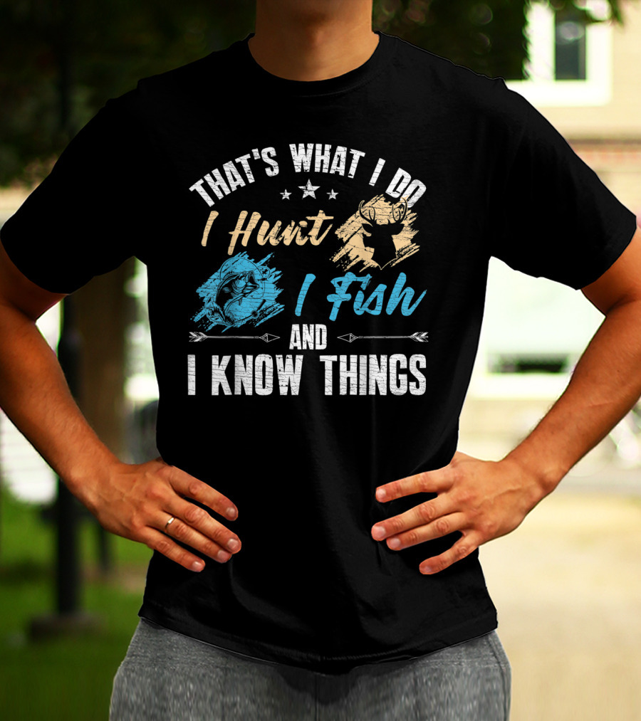 That's What I Do I Hunt I Fish And I Know Things T-Shirt