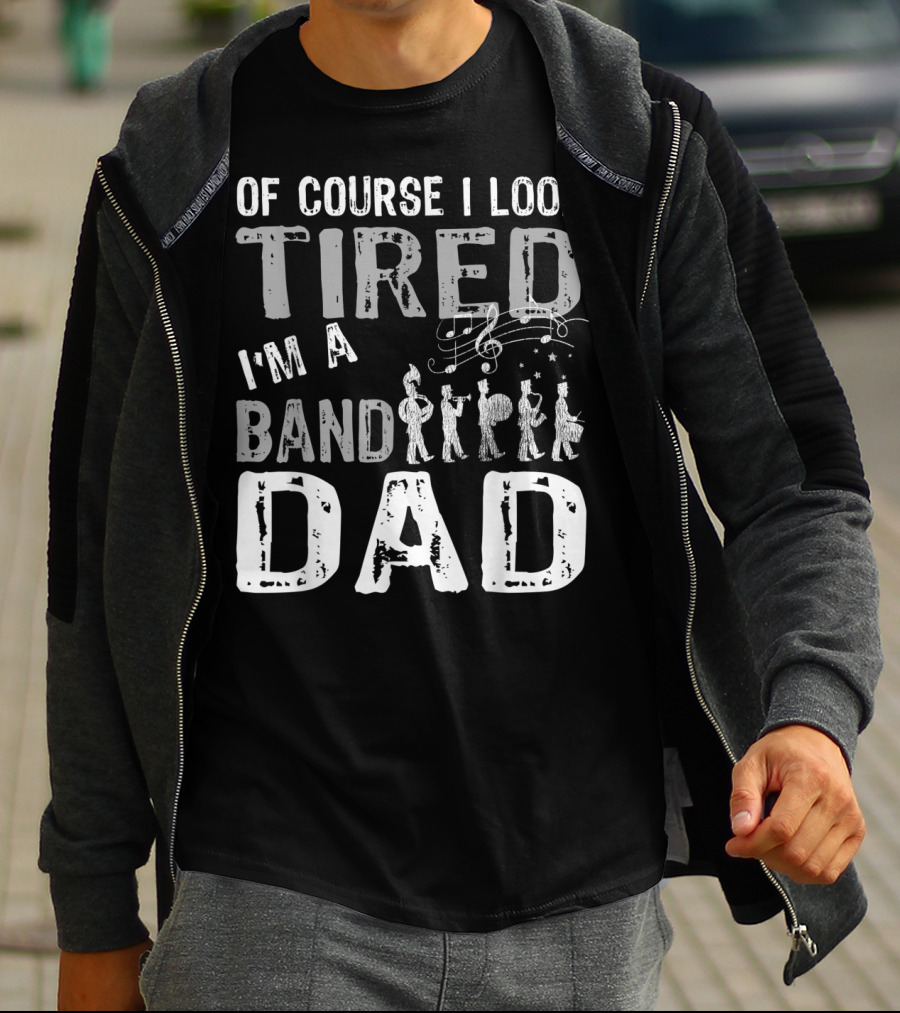 Of Course I Look Tired I'm A Band Dad T-Shirt