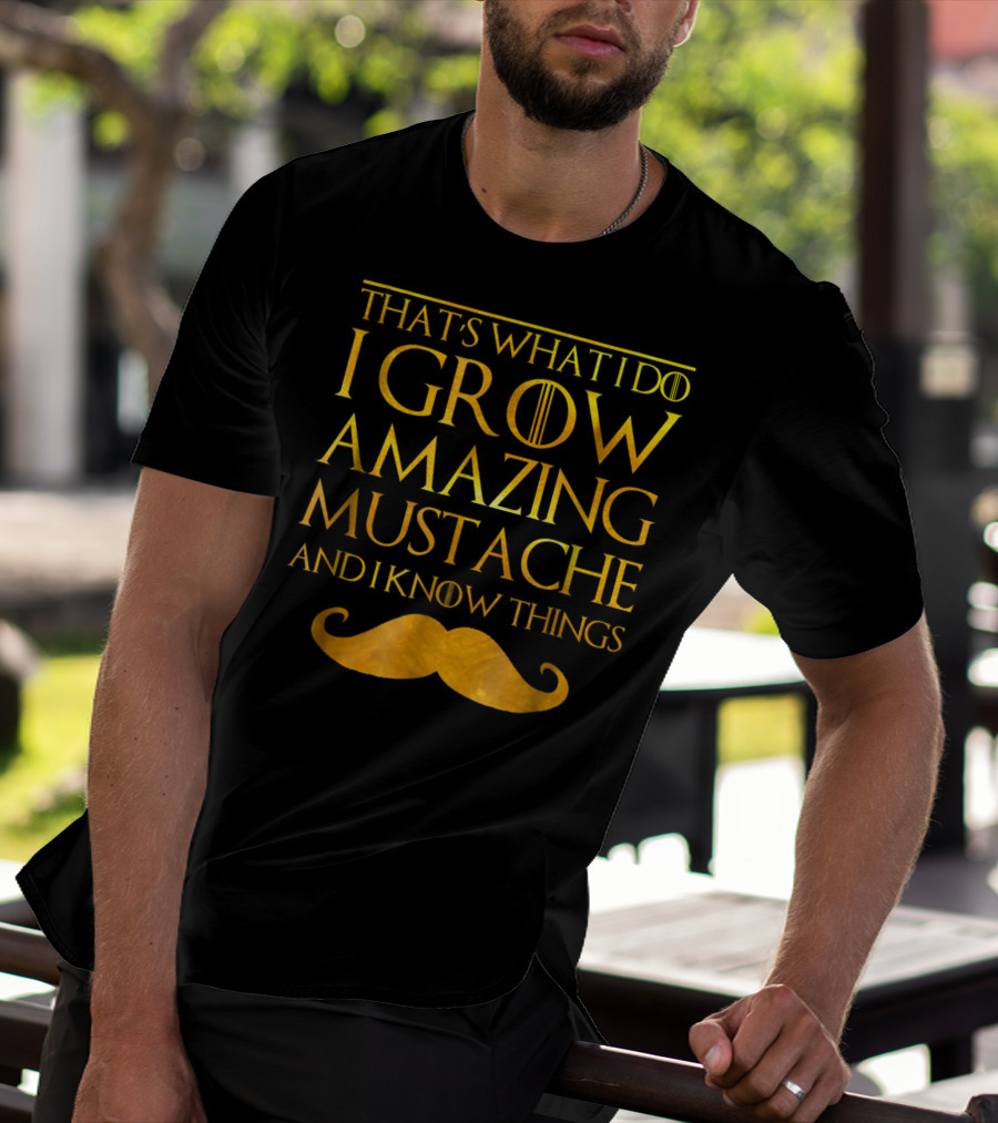 That's What I Do I Grow Amazing Mustache And I Know Things T-Shirt