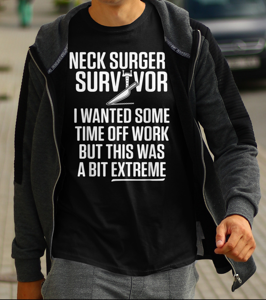 Neck Surgery Survivor I Wanted Some Time Off Work But This Was A Bit Extreme T-Shirt