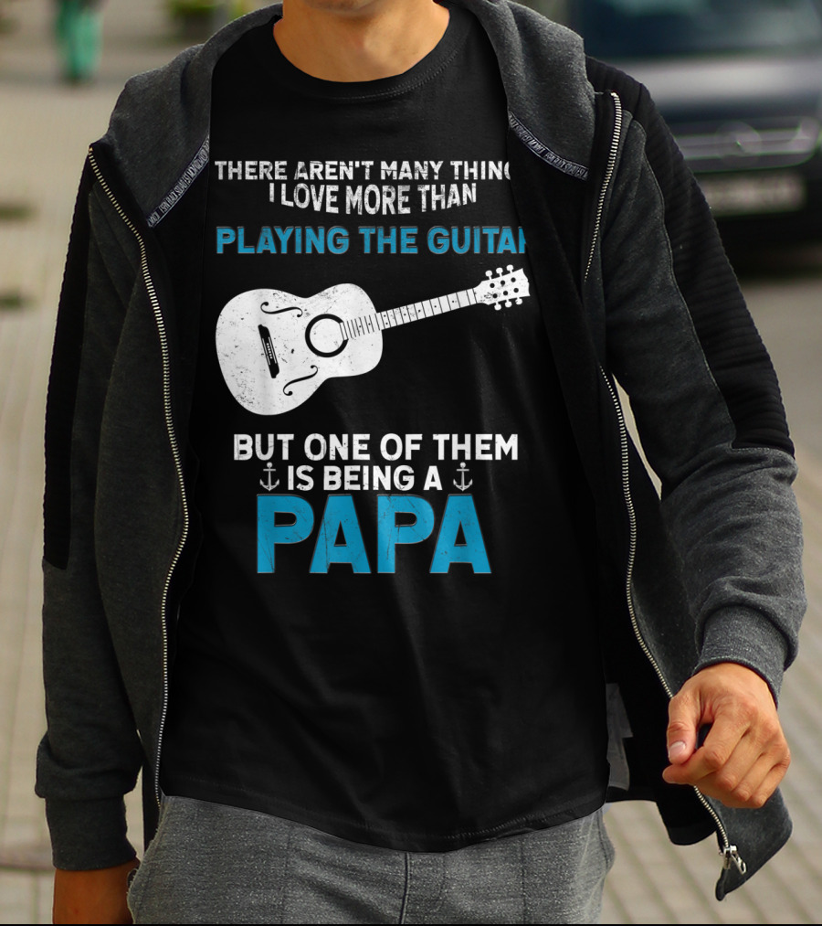 THERE AREN'T MANY THINGS I LOVE MORE THAN PLAYING THE GUITAR BUT ONE OF THEM IS BEING A PAPA T-Shirt