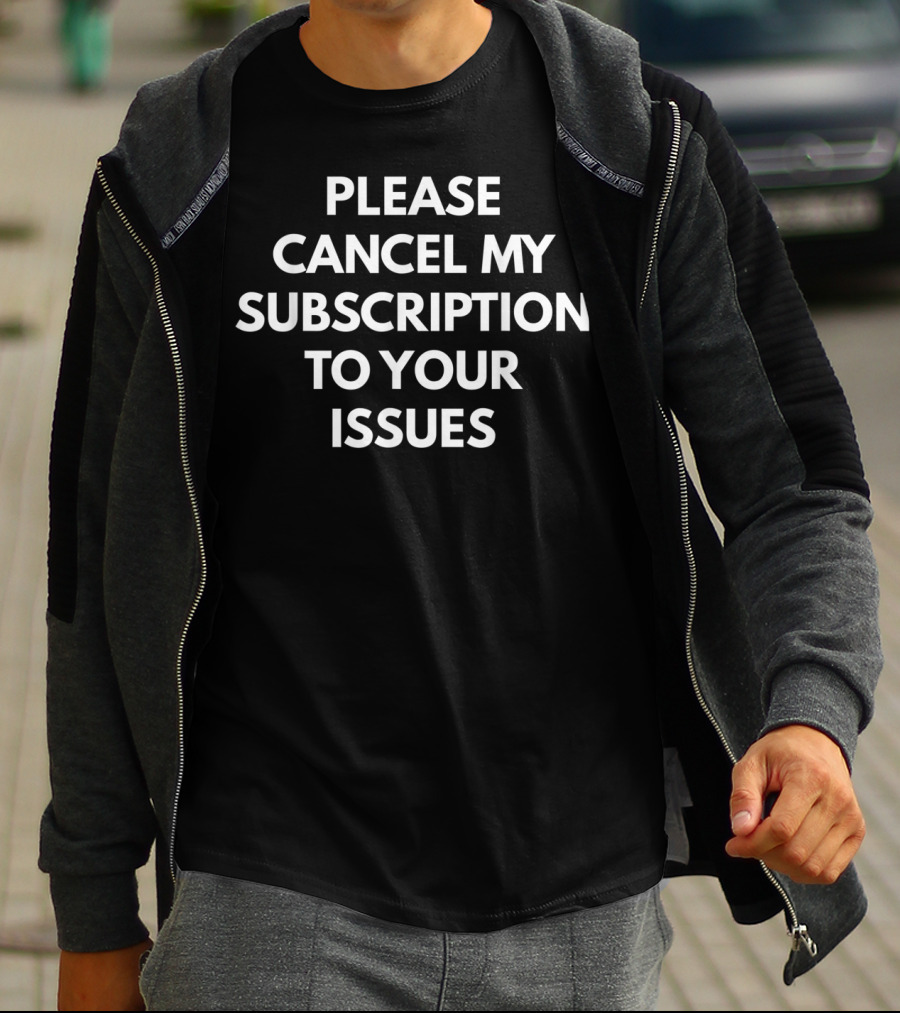 Please Cancel My Subscription To Your Issues T-Shirt