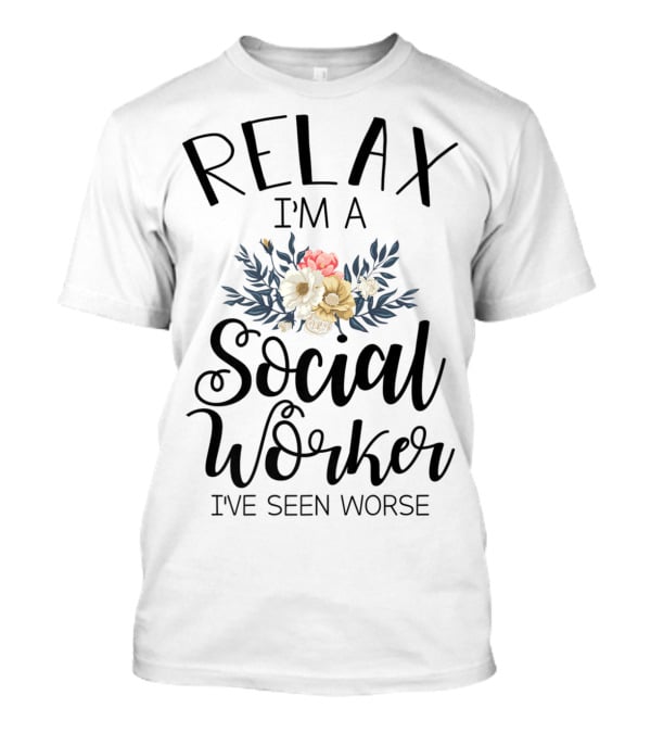RELAX I'M A SOCIAL WORKER I'VE SEEN WORSE T-Shirt