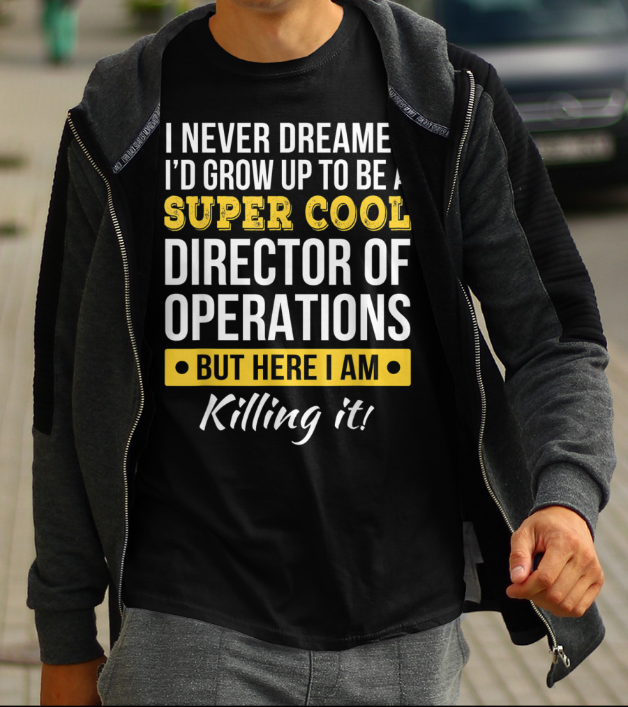 I Never Dreamed I'd Grow Up To Be A Super Cool Director Of Operations But Here I Am Killing It T-Shirt