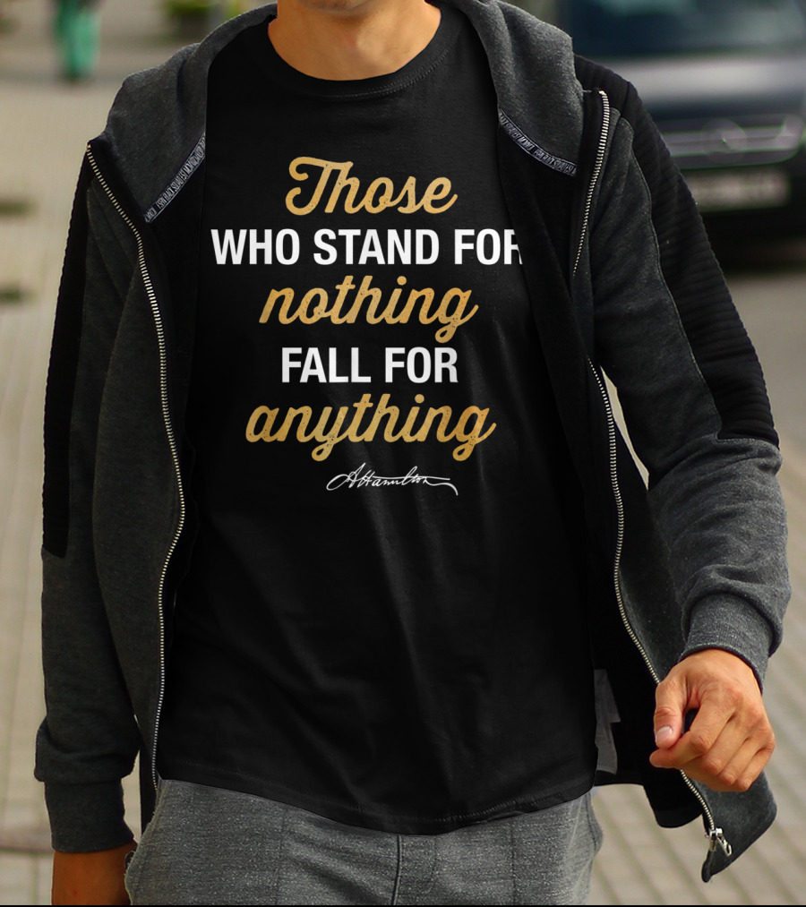 Those Who Stand For Nothing Fall For Anything Hamilton T-Shirt