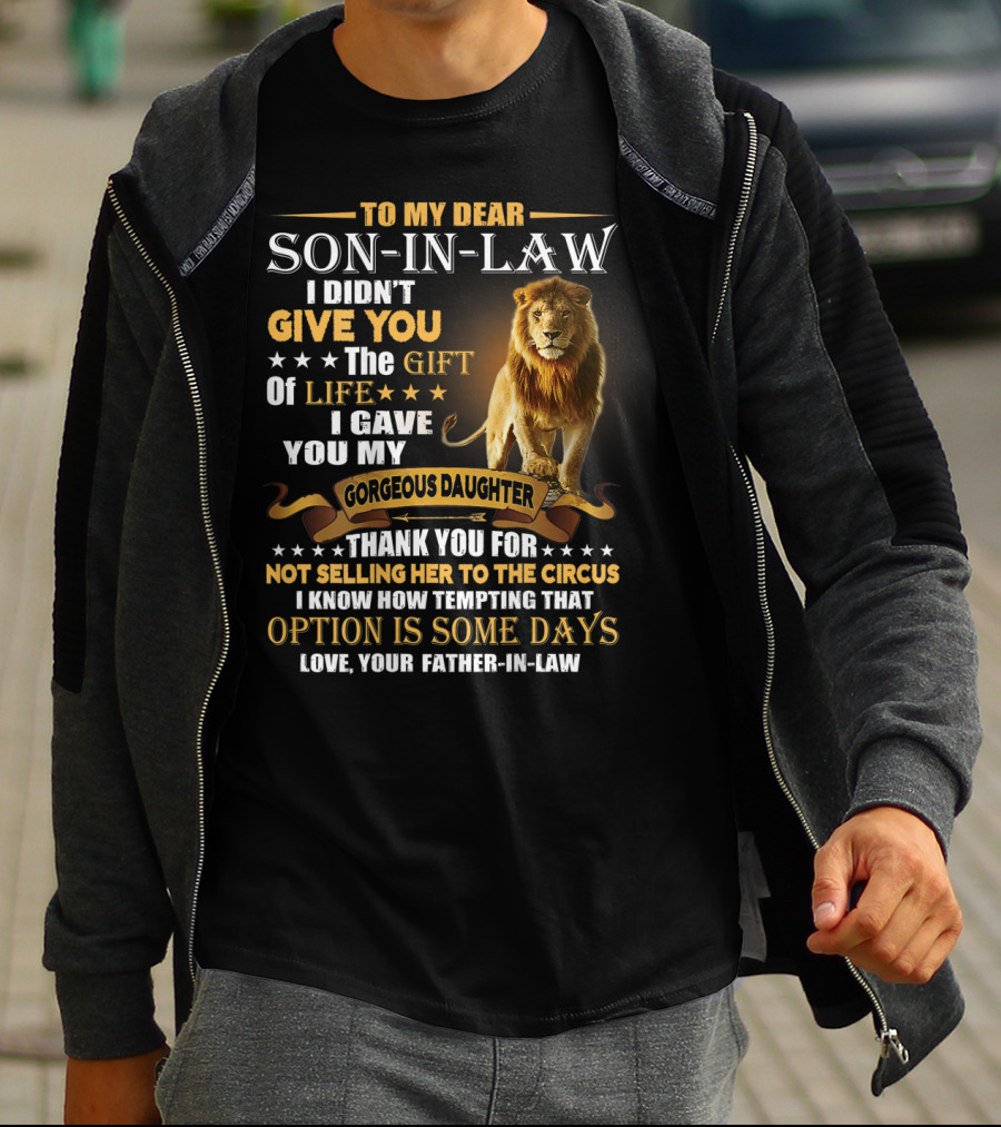 To My Dear Son-in-Law I Didn't Give You The Gift Of Life I Gave You My Gorgeous Daughter Thank You For Not Selling Her To The Circus Love Your Father-in-Law T-Shirt