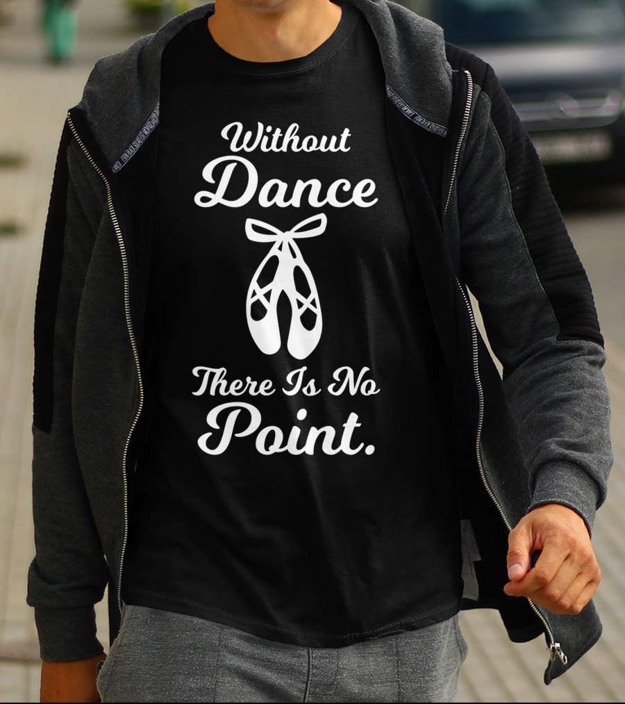 Without Dance There Is No Point Ballet Pointe Shoes T-Shirt