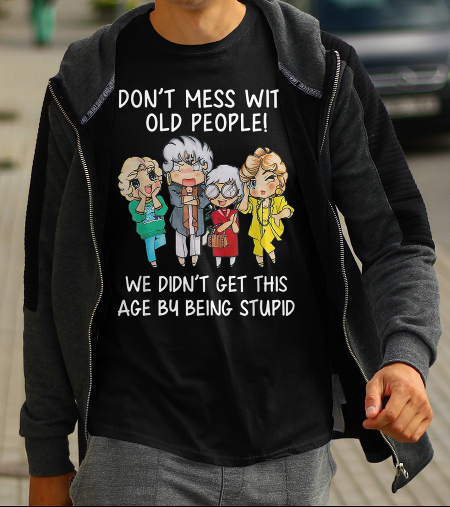 Don't Mess With Old People We Didn't Get This Age By Being Stupid T-Shirt