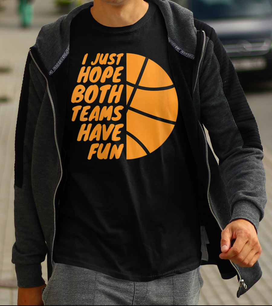 I Just Hope Both Teams Have Fun Basketball Motif T-Shirt