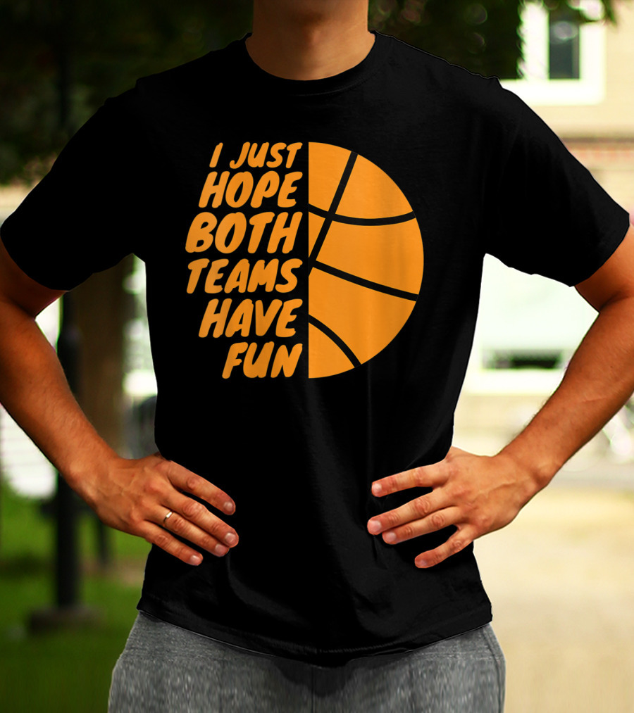 I Just Hope Both Teams Have Fun Basketball Motif T-Shirt