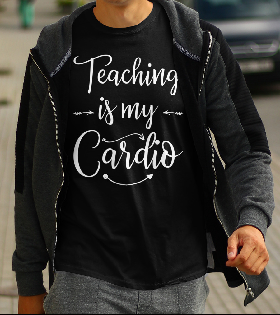 Teaching Is My Cardio Teacher Fitness T-Shirt