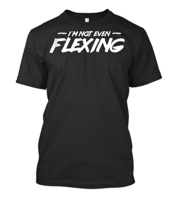 I'm Not Even Flexing Fitness Workout Motivation T-Shirt