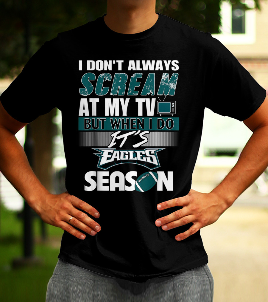 I Don't Always Scream At My TV But When I Do It's Eagles Season T-Shirt