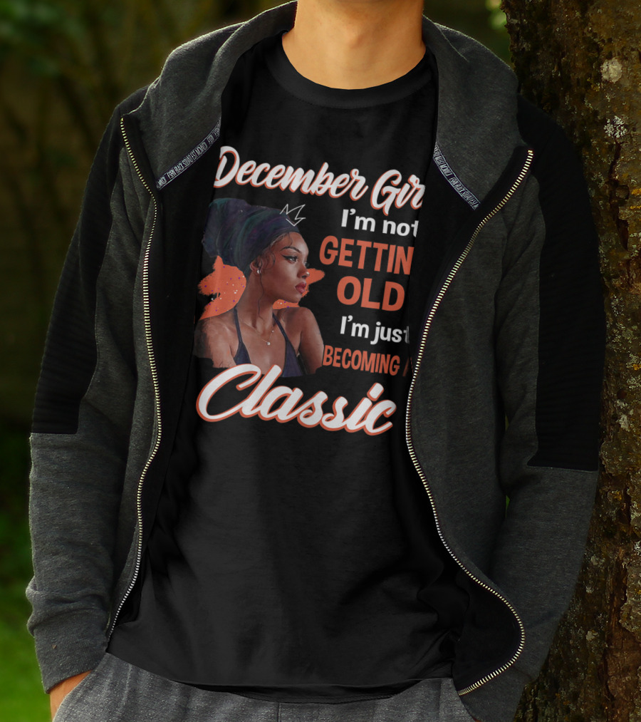 December Girl I'm Not Getting Old I'm Just Becoming A Classic T-Shirt