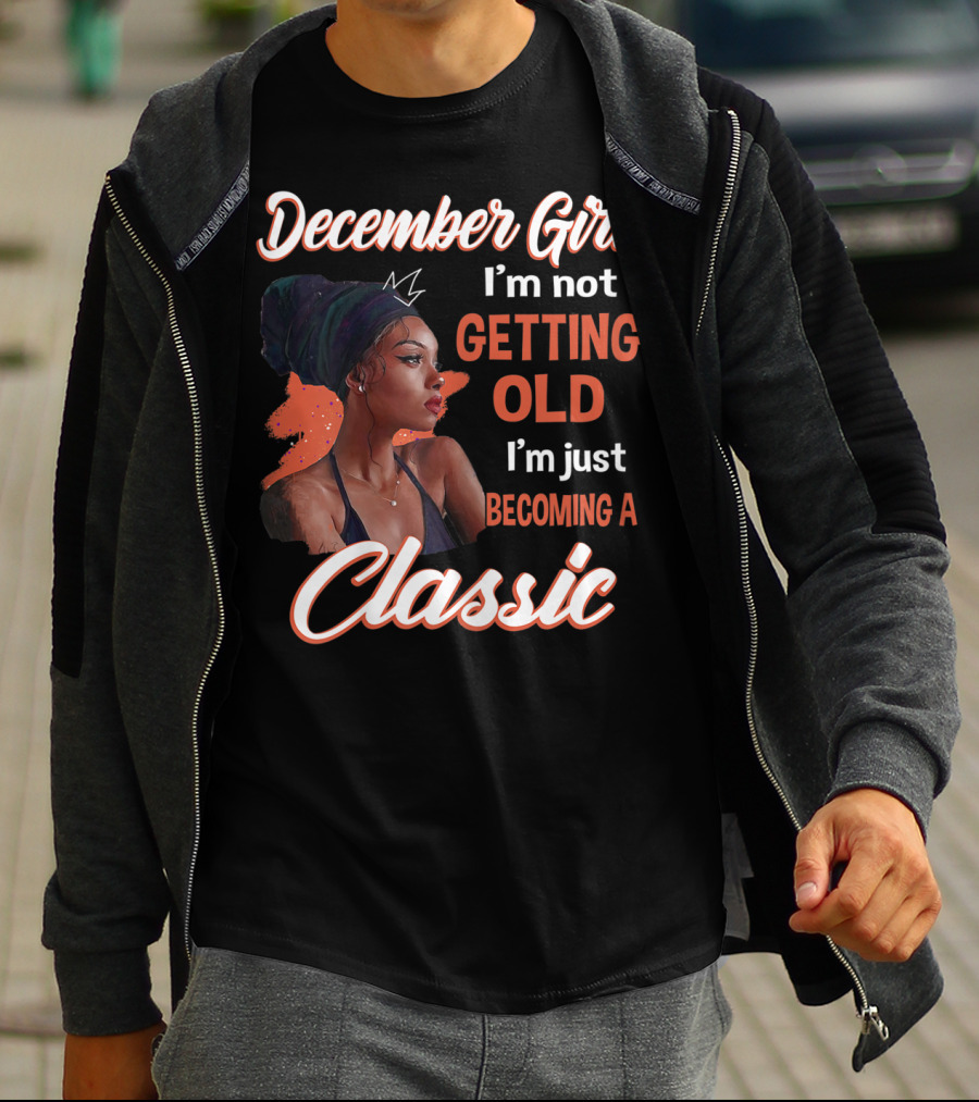 December Girl I'm Not Getting Old I'm Just Becoming A Classic T-Shirt