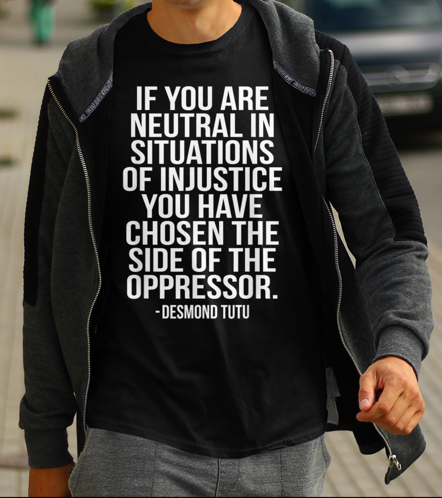 If You Are Neutral In Situations Of Injustice You Have Chosen The Side Of The Oppressor Desmond Tutu T-Shirt