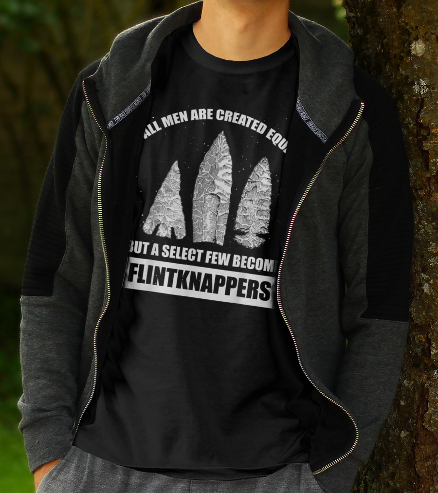 All Men Are Created Equal But A Select Few Become Flintknappers T-Shirt