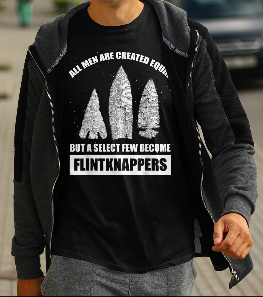 All Men Are Created Equal But A Select Few Become Flintknappers T-Shirt