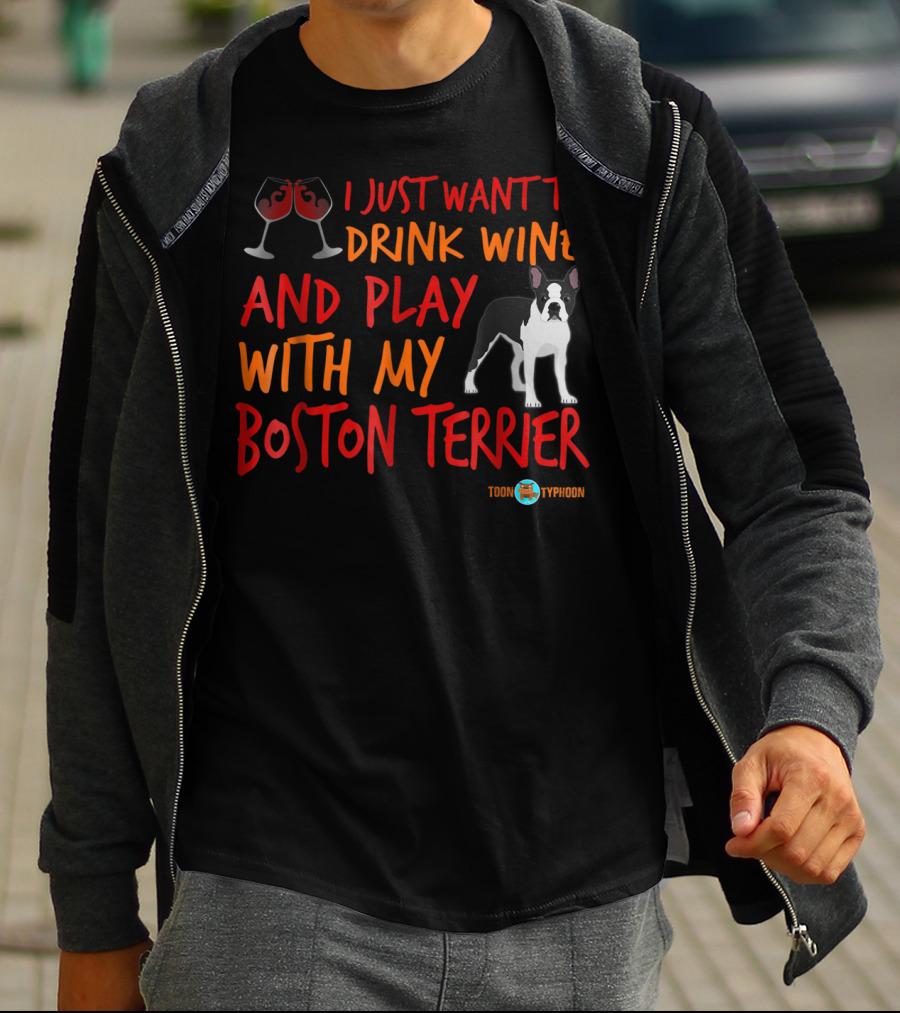 I Just Want To Drink Wine And Play With My Boston Terrier T-Shirt