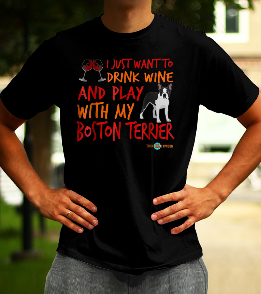 I Just Want To Drink Wine And Play With My Boston Terrier T-Shirt