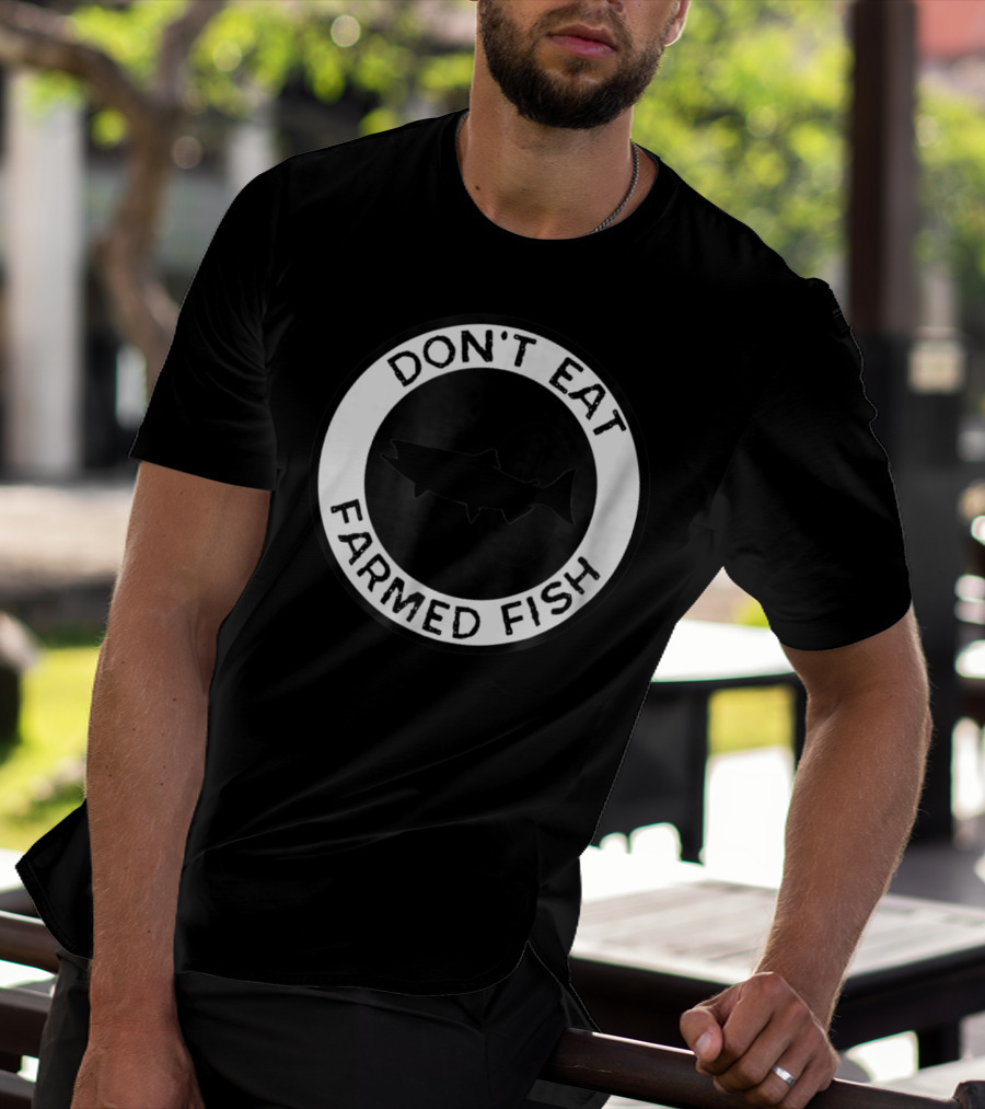 Don't Eat Farmed Fish Witty Commercial Fishing Seafood T-Shirt