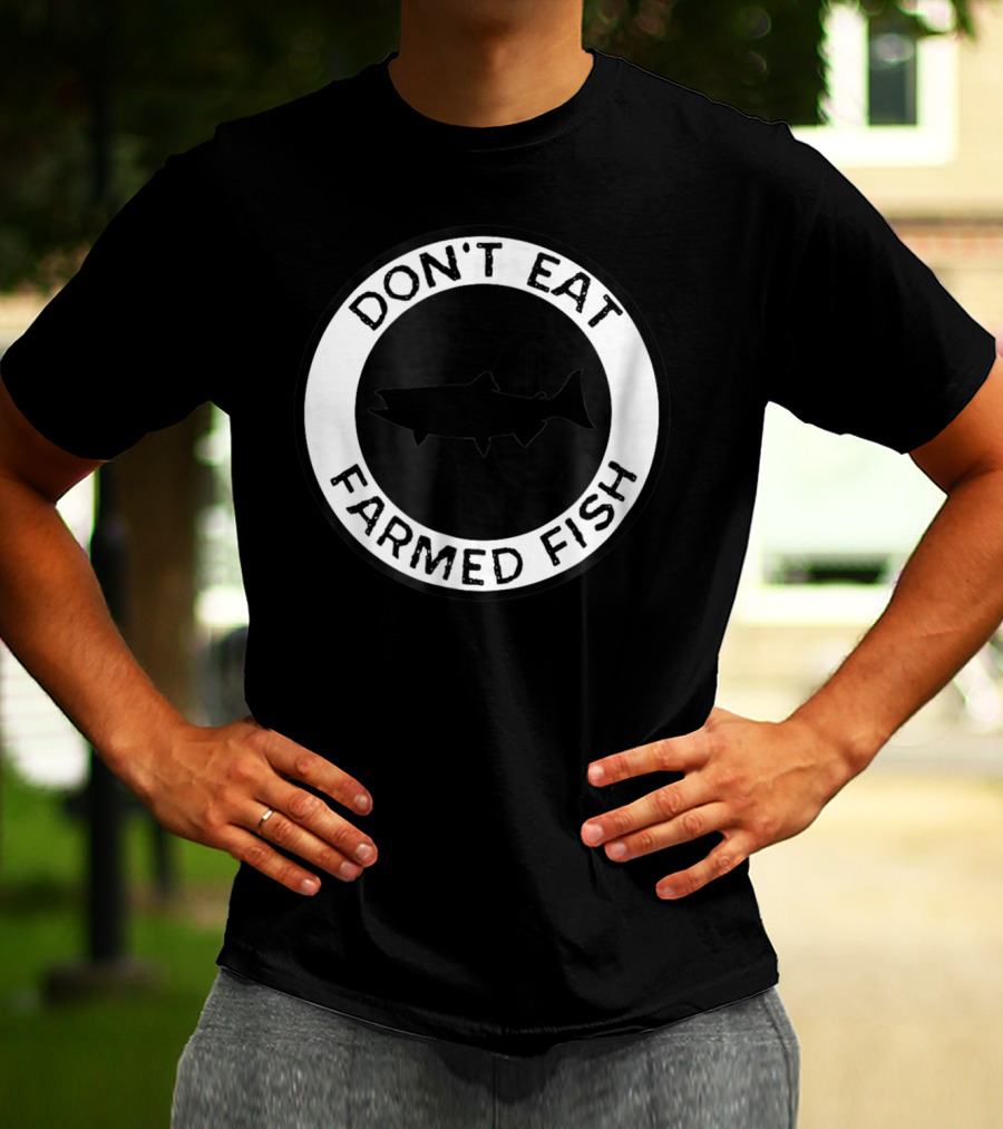 Don't Eat Farmed Fish Witty Commercial Fishing Seafood T-Shirt