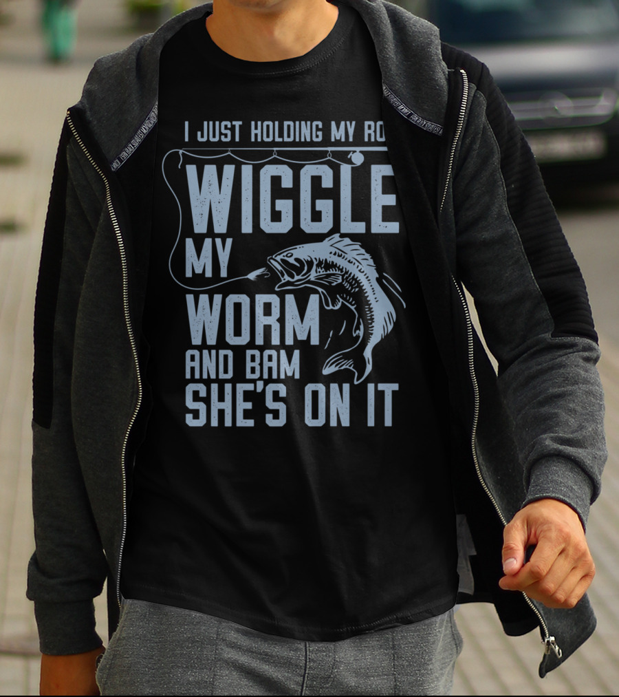 I Just Holding My Rod Wiggle My Worm And Bam She's On It Fishing Lover T-Shirt